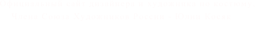  Официальный сайт дизайнера и художника по костюму, Члена Союза Художников России - Юлии Косяк
(Yulia Kosyak)